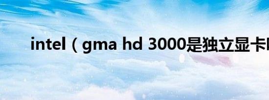 intel（gma hd 3000是独立显卡吗）