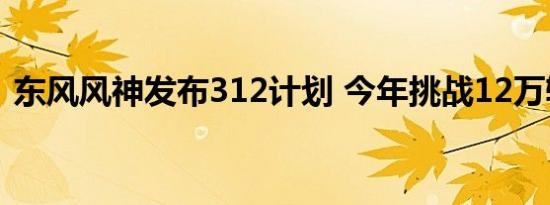 东风风神发布312计划 今年挑战12万辆销量