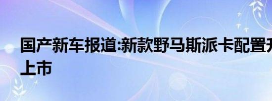 国产新车报道:新款野马斯派卡配置升级 3月上市