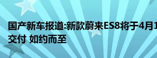 国产新车报道:新款蔚来ES8将于4月19日开始交付 如约而至