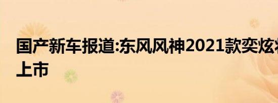 国产新车报道:东风风神2021款奕炫将于今日上市