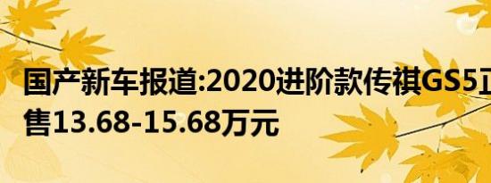 国产新车报道:2020进阶款传祺GS5正式上市 售13.68-15.68万元