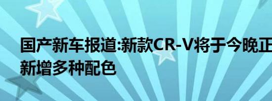 国产新车报道:新款CR-V将于今晚正式上市 新增多种配色