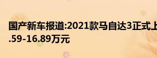 国产新车报道:2021款马自达3正式上市 售11.59-16.89万元