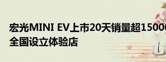 宏光MINI EV上市20天销量超15000 ，将在全国设立体验店