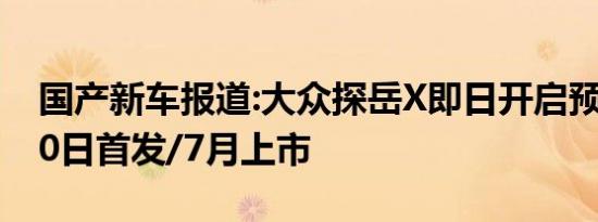 国产新车报道:大众探岳X即日开启预定 6月20日首发/7月上市