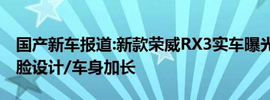 国产新车报道:新款荣威RX3实车曝光 全新前脸设计/车身加长