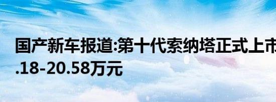 国产新车报道:第十代索纳塔正式上市 售价16.18-20.58万元