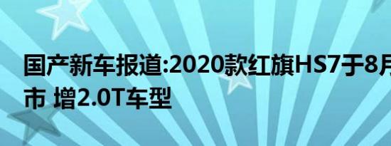 国产新车报道:2020款红旗HS7于8月29日上市 增2.0T车型