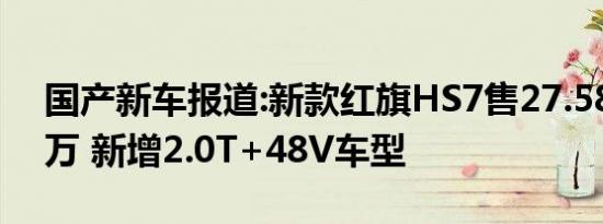 国产新车报道:新款红旗HS7售27.58-45.98万 新增2.0T+48V车型