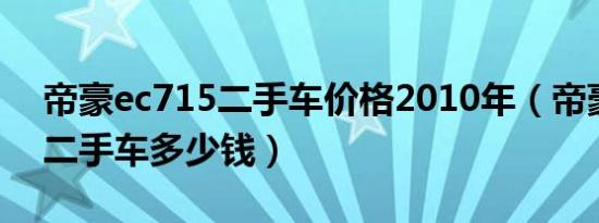 帝豪ec715二手车价格2010年（帝豪ec715二手车多少钱）