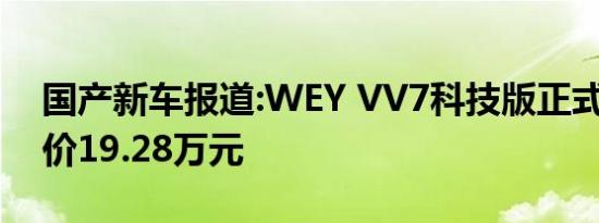 国产新车报道:WEY VV7科技版正式上市 售价19.28万元