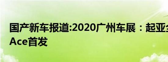 国产新车报道:2020广州车展：起亚全新智跑Ace首发