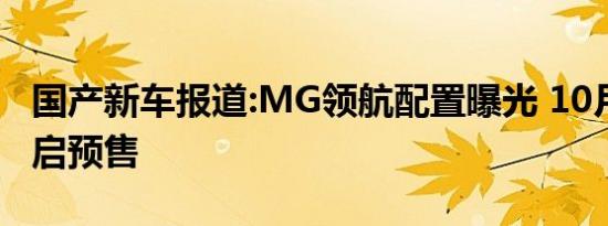 国产新车报道:MG领航配置曝光 10月17日开启预售