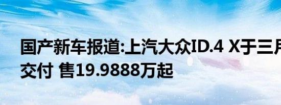 国产新车报道:上汽大众ID.4 X于三月底上市交付 售19.9888万起