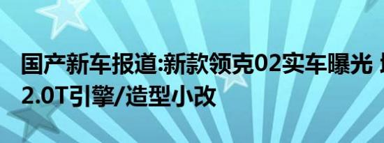 国产新车报道:新款领克02实车曝光 增高功率2.0T引擎/造型小改