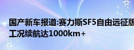 国产新车报道:赛力斯SF5自由远征版将上市 工况续航达1000km+