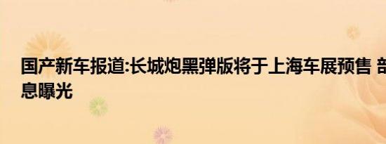 国产新车报道:长城炮黑弹版将于上海车展预售 部分配置信息曝光