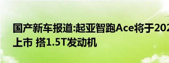 国产新车报道:起亚智跑Ace将于2021年5月上市 搭1.5T发动机