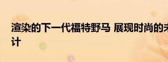 渲染的下一代福特野马 展现时尚的未来派设计