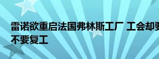 雷诺欲重启法国弗林斯工厂 工会却要求工人不要复工