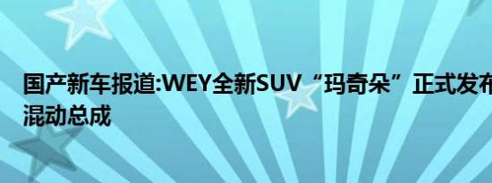 国产新车报道:WEY全新SUV“玛奇朵”正式发布 搭载柠檬混动总成