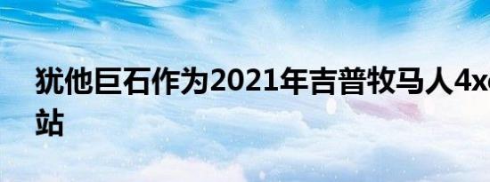 犹他巨石作为2021年吉普牧马人4xe的充电站