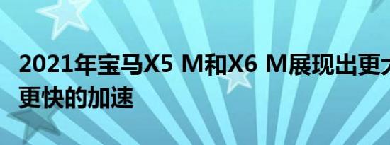 2021年宝马X5 M和X6 M展现出更大的动力 更快的加速