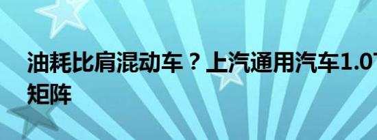 油耗比肩混动车？上汽通用汽车1.0T的技术矩阵