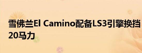 雪佛兰El Camino配备LS3引擎换挡 提升了520马力