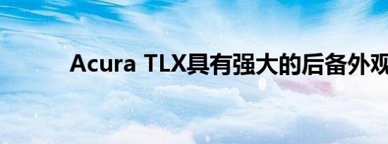 Acura TLX具有强大的后备外观