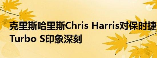 克里斯哈里斯Chris Harris对保时捷Taycan Turbo S印象深刻