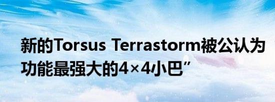 新的Torsus Terrastorm被公认为“世界上功能最强大的4×4小巴”