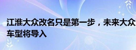 江淮大众改名只是第一步，未来大众汽车更多车型将导入