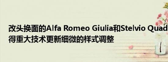 改头换面的Alfa Romeo Giulia和Stelvio Quadrifoglio获得重大技术更新细微的样式调整