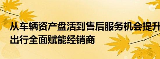 从车辆资产盘活到售后服务机会提升 GoFun出行全面赋能经销商