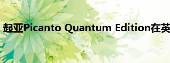 起亚Picanto Quantum Edition在英国推出