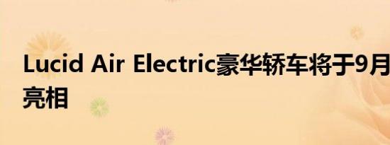 Lucid Air Electric豪华轿车将于9月9日首次亮相