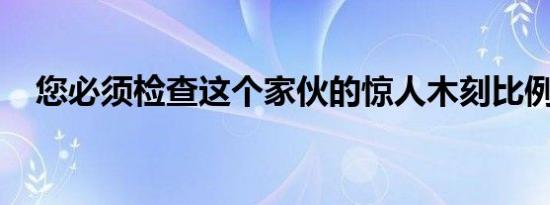 您必须检查这个家伙的惊人木刻比例模型