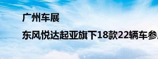 广州车展|东风悦达起亚旗下18款22辆车参展