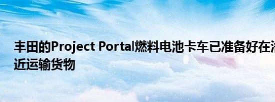 丰田的Project Portal燃料电池卡车已准备好在洛杉矶港附近运输货物