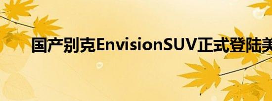 国产别克EnvisionSUV正式登陆美国