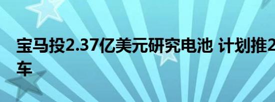 宝马投2.37亿美元研究电池 计划推25款电动车 