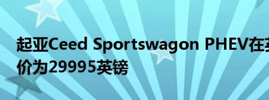 起亚Ceed Sportswagon PHEV在英国的售价为29995英镑