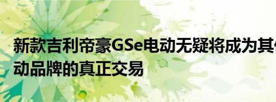 新款吉利帝豪GSe电动无疑将成为其他重要电动品牌的真正交易