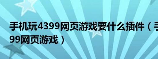 手机玩4399网页游戏要什么插件（手机玩4399网页游戏）