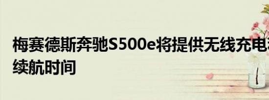 梅赛德斯奔驰S500e将提供无线充电和更长的续航时间