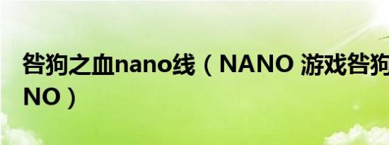 咎狗之血nano线（NANO 游戏咎狗之血NANO）