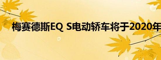 梅赛德斯EQ S电动轿车将于2020年到货