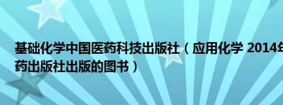 基础化学中国医药科技出版社（应用化学 2014年中国中医药出版社出版的图书）